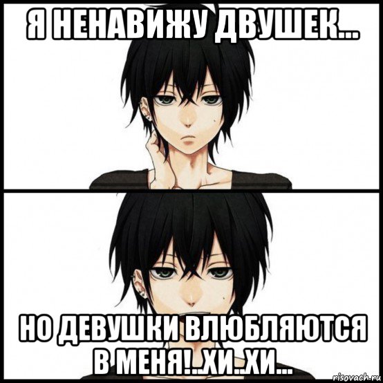 я ненавижу двушек... но девушки влюбляются в меня!..хи..хи...