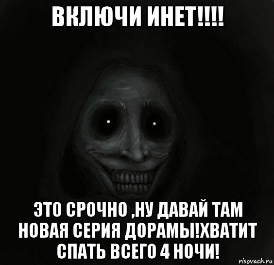 включи инет!!!! это срочно ,ну давай там новая серия дорамы!хватит спать всего 4 ночи!