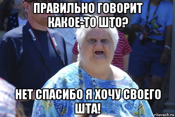 правильно говорит какое-то што? нет спасибо я хочу своего шта!, Мем Шта (Бабка wat)