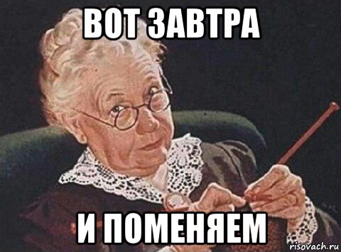 вот завтра и поменяем