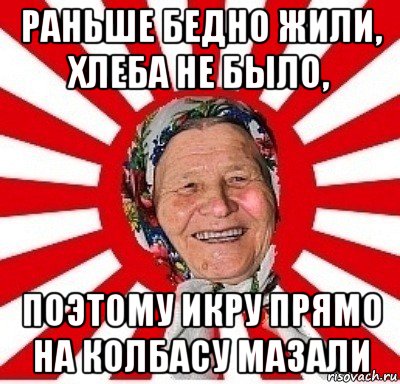 раньше бедно жили, хлеба не было, поэтому икру прямо на колбасу мазали, Мем  бабуля