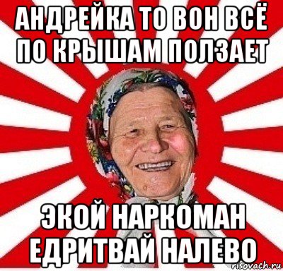 андрейка то вон всё по крышам ползает экой наркоман едритвай налево, Мем  бабуля