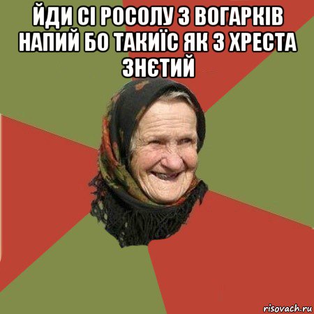 йди сі росолу з вогарків напий бо такиїс як з хреста знєтий , Мем  Бабушка