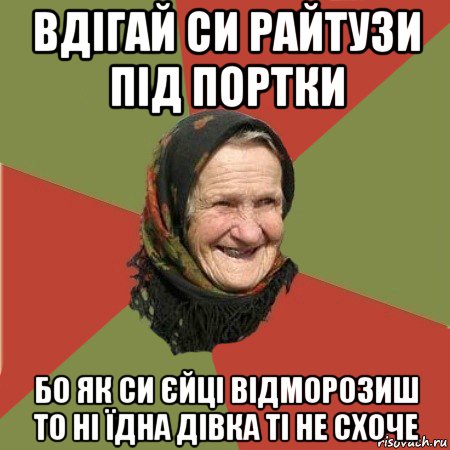 вдігай си райтузи під портки бо як си єйці відморозиш то ні їдна дівка ті не схоче, Мем  Бабушка