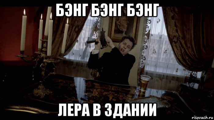 бэнг бэнг бэнг лера в здании