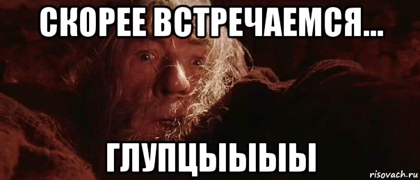 скорее встречаемся... глупцыыыы