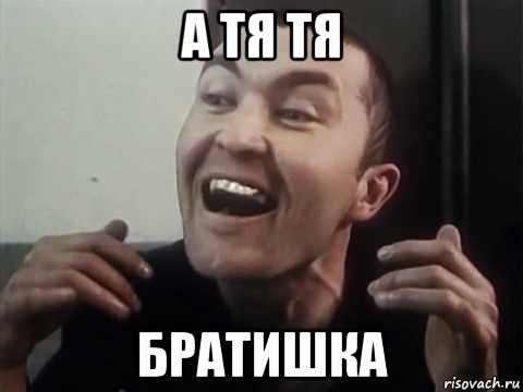 а тя тя братишка