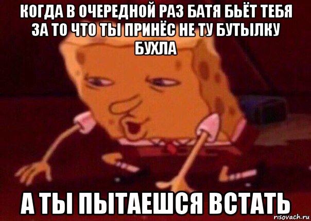 когда в очередной раз батя бьёт тебя за то что ты принёс не ту бутылку бухла а ты пытаешся встать, Мем    Bettingmemes