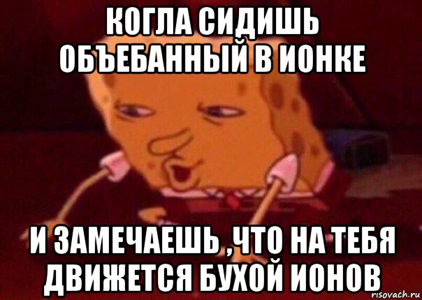 когла сидишь объебанный в ионке и замечаешь ,что на тебя движется бухой ионов, Мем    Bettingmemes