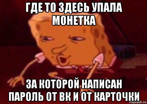 где то здесь упала монетка за которой написан пароль от вк и от карточки, Мем    Bettingmemes