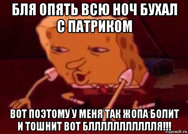 бля опять всю ноч бухал с патриком вот поэтому у меня так жопа болит и тошнит вот бллллллллллля!!!, Мем    Bettingmemes