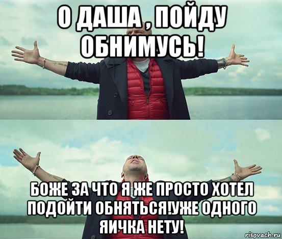 о даша , пойду обнимусь! боже за что я же просто хотел подойти обняться!уже одного яичка нету!, Мем Безлимитище