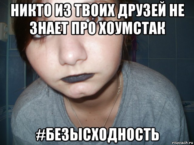 никто из твоих друзей не знает про хоумстак #безысходность