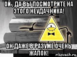 ой , да вы посмотрите на этого неудачника! он даже в разуме очень жалок!
