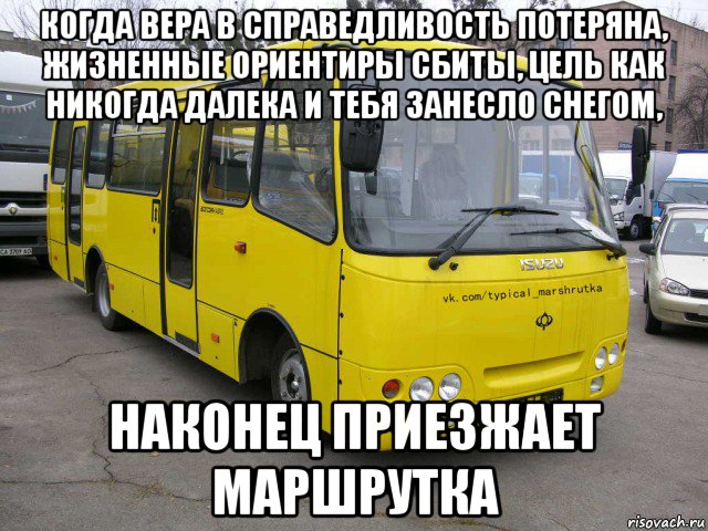 когда вера в справедливость потеряна, жизненные ориентиры сбиты, цель как никогда далека и тебя занесло снегом, наконец приезжает маршрутка