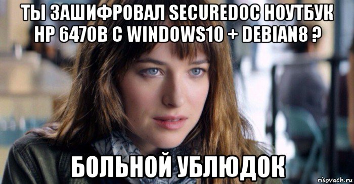 ты зашифровал securedoc ноутбук hp 6470b с windows10 + debian8 ? больной ублюдок, Мем Больной ублюдок