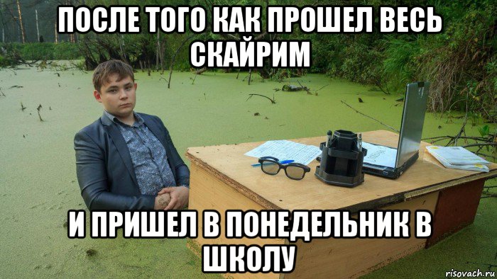 после того как прошел весь скайрим и пришел в понедельник в школу, Мем  Парень сидит в болоте