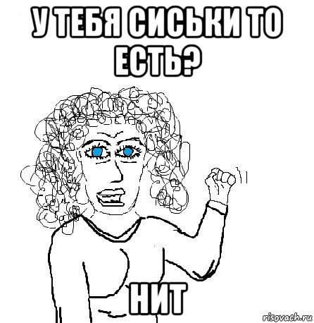 у тебя сиськи то есть? нит