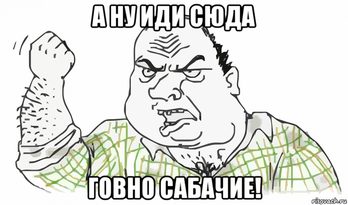 а ну иди сюда говно сабачие!, Мем Будь мужиком