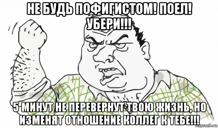 не будь пофигистом! поел! убери!!! 5 минут не перевернут твою жизнь, но изменят отношение коллег к тебе!!!, Мем Будь мужиком