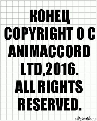 КОНЕЦ
Copyright О С ANIMACCORD LTD,2016.
All Rights Reserved.