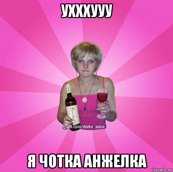 ухххууу я чотка анжелка