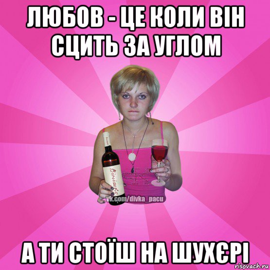любов - це коли він сцить за углом а ти стоїш на шухєрі