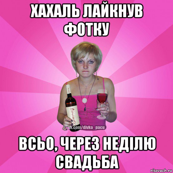 хахаль лайкнув фотку всьо, через неділю свадьба