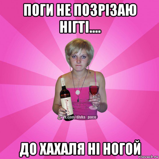 поги не позрізаю нігті.... до хахаля ні ногой