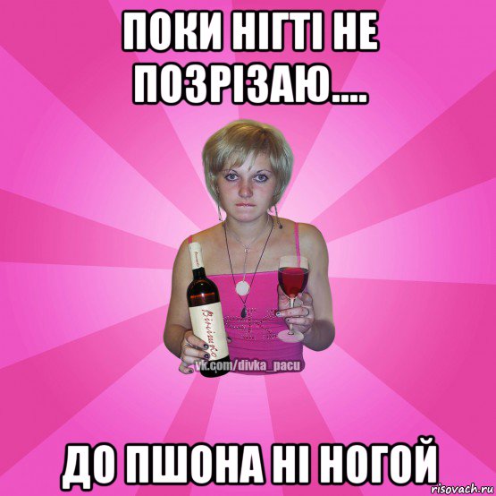 поки нігті не позрізаю.... до пшона ні ногой