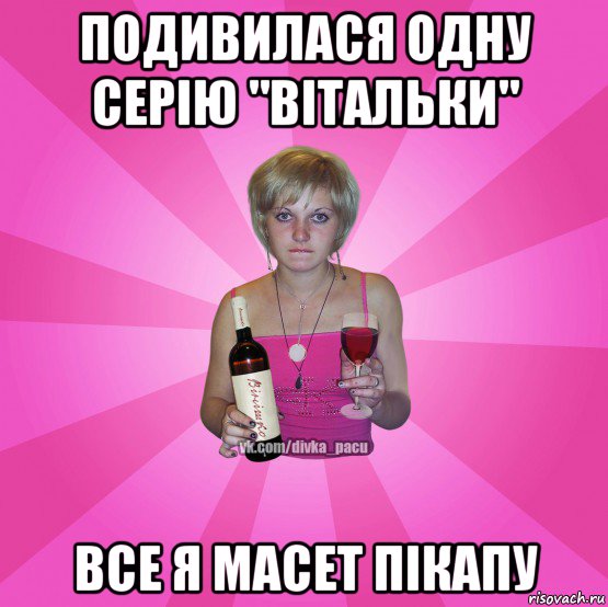 подивилася одну серію "вітальки" все я масет пікапу