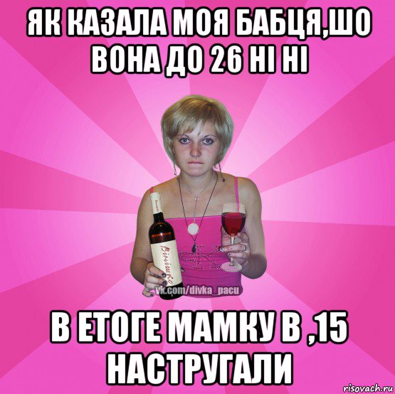 як казала моя бабця,шо вона до 26 ні ні в етоге мамку в ,15 настругали