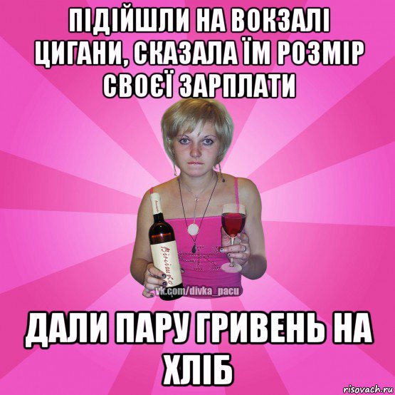 підійшли на вокзалі цигани, сказала їм розмір своєї зарплати дали пару гривень на хліб