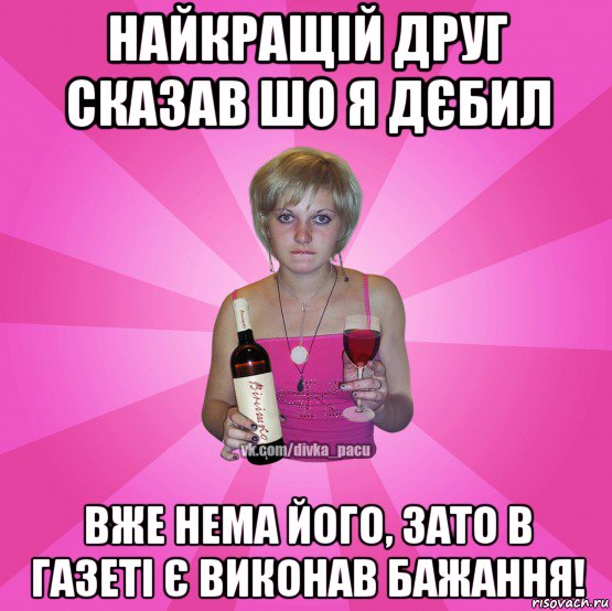 найкращій друг сказав шо я дєбил вже нема його, зато в газеті є виконав бажання!
