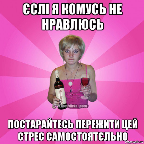 єслі я комусь не нравлюсь постарайтесь пережити цей стрес самостоятєльно