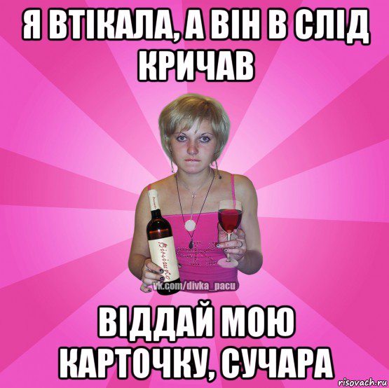 я втікала, а він в слід кричав віддай мою карточку, сучара