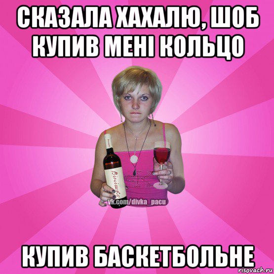 сказала хахалю, шоб купив мені кольцо купив баскетбольне