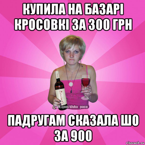 купила на базарі кросовкі за 300 грн падругам сказала шо за 900