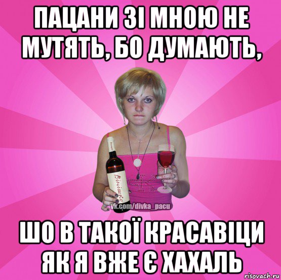 пацани зі мною не мутять, бо думають, шо в такої красавіци як я вже є хахаль