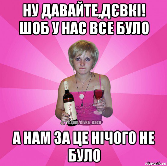 ну давайте,дєвкі! шоб у нас все було а нам за це нічого не було