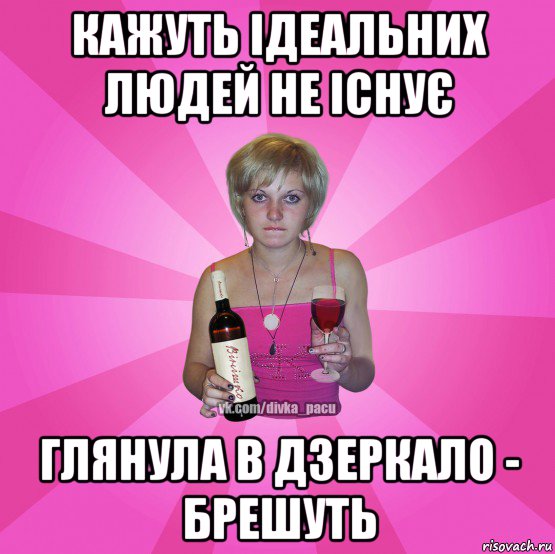 кажуть ідеальних людей не існує глянула в дзеркало - брешуть
