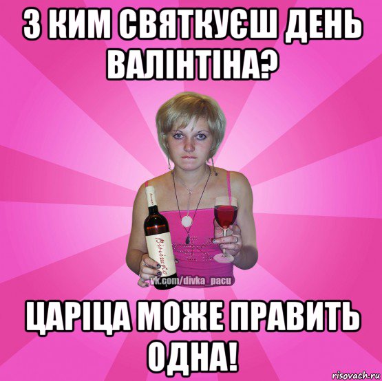 з ким святкуєш день валінтіна? царіца може править одна!