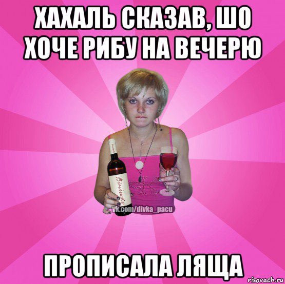 хахаль сказав, шо хоче рибу на вечерю прописала ляща