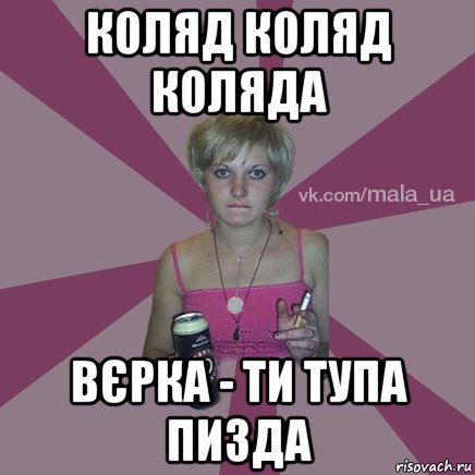 коляд коляд коляда вєрка - ти тупа пизда