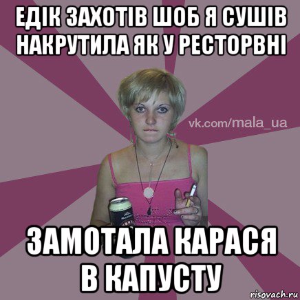 едік захотів шоб я сушів накрутила як у ресторвні замотала карася в капусту