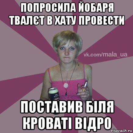 попросила йобаря твалєт в хату провести поставив біля кроваті відро