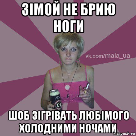 зімой не брию ноги шоб зігрівать любімого холодними ночами