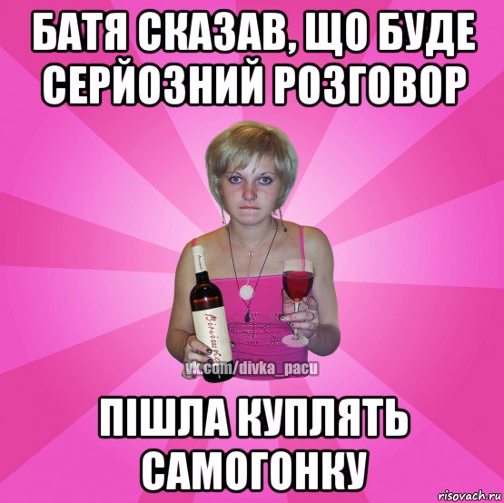 батя сказав, що буде серйозний розговор пішла куплять самогонку