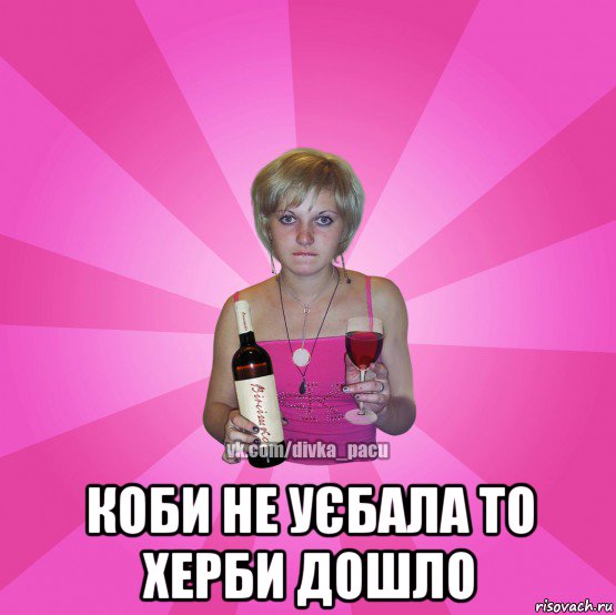  коби не уєбала то херби дошло