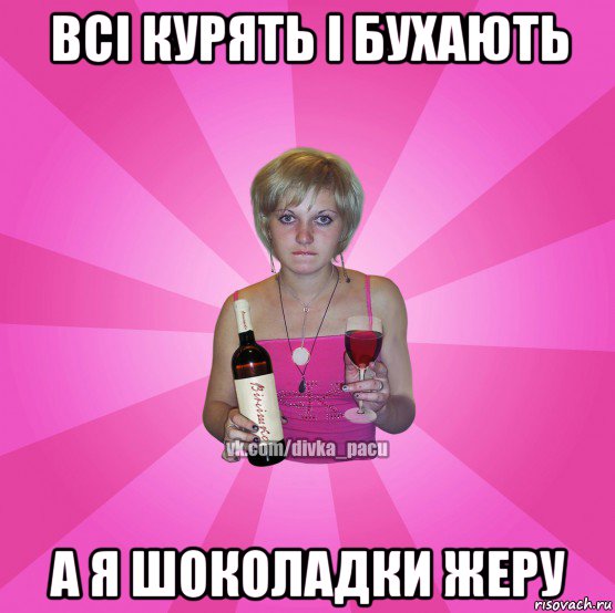 всі курять і бухають а я шоколадки жеру